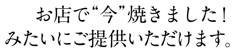 お店で今焼きました！みたいにご提供いただけます